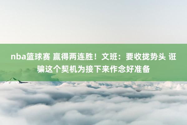 nba篮球赛 赢得两连胜！文班：要收拢势头 诳骗这个契机为接下来作念好准备