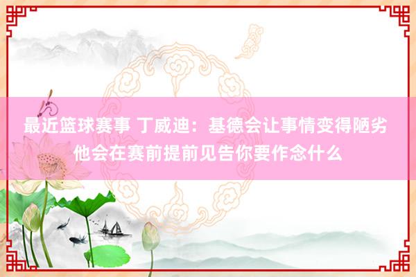 最近篮球赛事 丁威迪：基德会让事情变得陋劣 他会在赛前提前见告你要作念什么