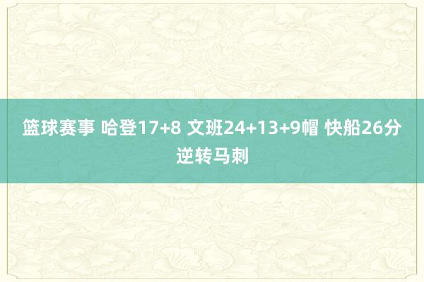 篮球赛事 哈登17+8 文班24+13+9帽 快船26分逆转马刺