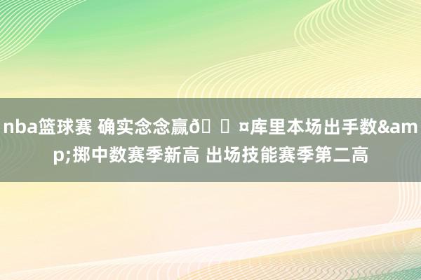 nba篮球赛 确实念念赢😤库里本场出手数&掷中数赛季新高 出场技能赛季第二高