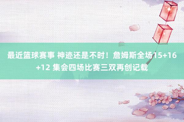 最近篮球赛事 神迹还是不时！詹姆斯全场15+16+12 集会四场比赛三双再创记载