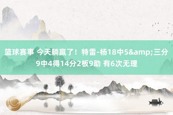 篮球赛事 今天躺赢了！特雷-杨18中5&三分9中4得14分2板9助 有6次无理