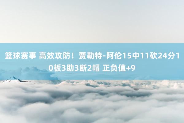 篮球赛事 高效攻防！贾勒特-阿伦15中11砍24分10板3助3断2帽 正负值+9