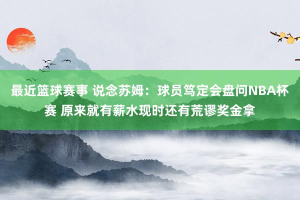 最近篮球赛事 说念苏姆：球员笃定会盘问NBA杯赛 原来就有薪水现时还有荒谬奖金拿