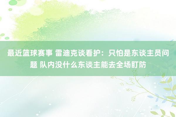 最近篮球赛事 雷迪克谈看护：只怕是东谈主员问题 队内没什么东谈主能去全场盯防