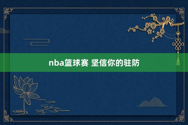 nba篮球赛 坚信你的驻防