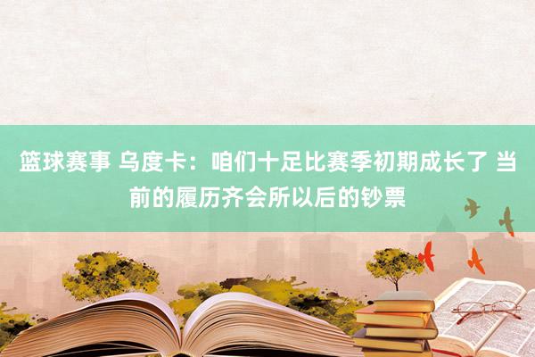 篮球赛事 乌度卡：咱们十足比赛季初期成长了 当前的履历齐会所以后的钞票