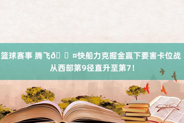 篮球赛事 腾飞😤快船力克掘金赢下要害卡位战 从西部第9径直升至第7！