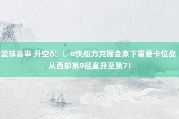 篮球赛事 升空😤快船力克掘金赢下重要卡位战 从西部第9径直升至第7！