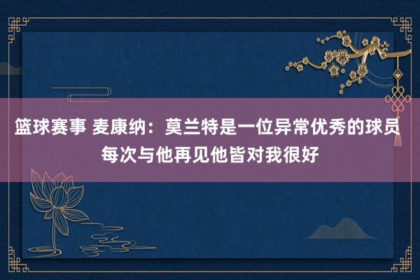 篮球赛事 麦康纳：莫兰特是一位异常优秀的球员 每次与他再见他皆对我很好