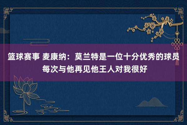 篮球赛事 麦康纳：莫兰特是一位十分优秀的球员 每次与他再见他王人对我很好