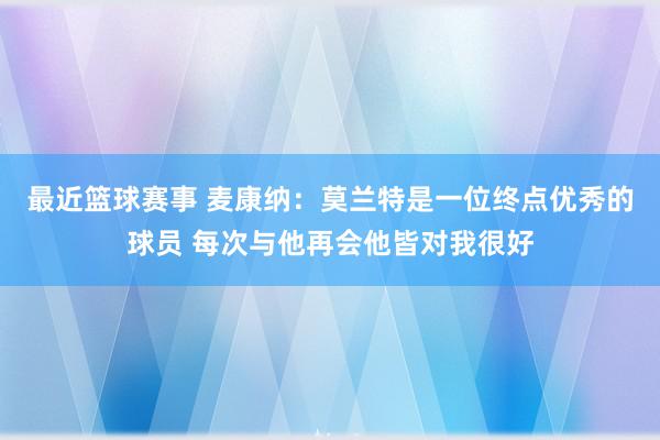 最近篮球赛事 麦康纳：莫兰特是一位终点优秀的球员 每次与他再会他皆对我很好