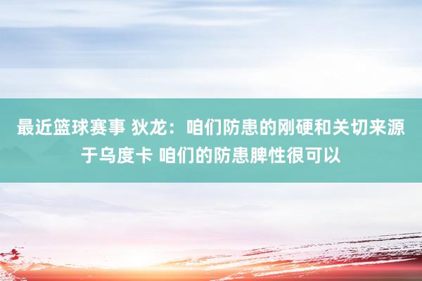 最近篮球赛事 狄龙：咱们防患的刚硬和关切来源于乌度卡 咱们的防患脾性很可以