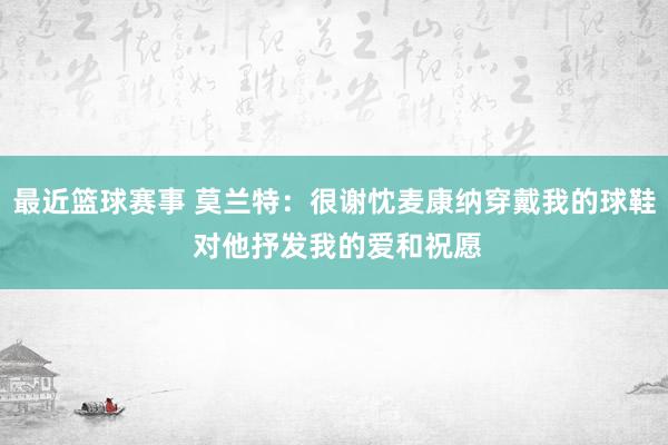 最近篮球赛事 莫兰特：很谢忱麦康纳穿戴我的球鞋 对他抒发我的爱和祝愿