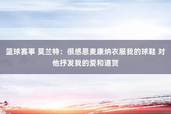 篮球赛事 莫兰特：很感恩麦康纳衣服我的球鞋 对他抒发我的爱和道贺