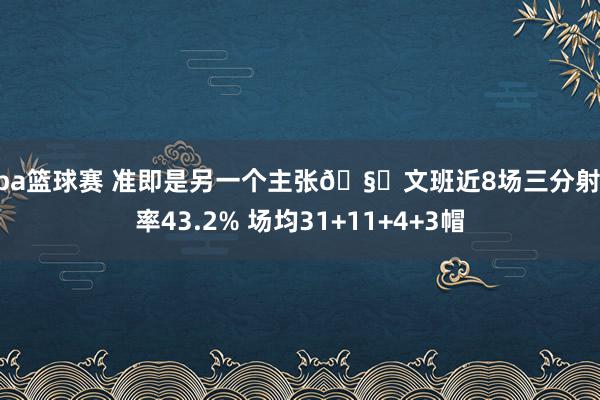 nba篮球赛 准即是另一个主张🧐文班近8场三分射中率43.2% 场均31+11+4+3帽