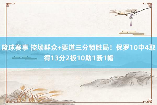 篮球赛事 控场群众+要道三分锁胜局！保罗10中4取得13分2板10助1断1帽