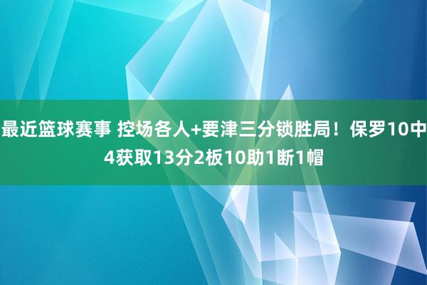 最近篮球赛事 控场各人+要津三分锁胜局！保罗10中4获取13分2板10助1断1帽