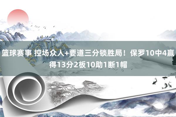 篮球赛事 控场众人+要道三分锁胜局！保罗10中4赢得13分2板10助1断1帽