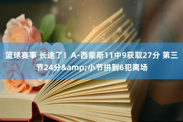 篮球赛事 长途了！A-西蒙斯11中9获取27分 第三节24分&小节拼到6犯离场