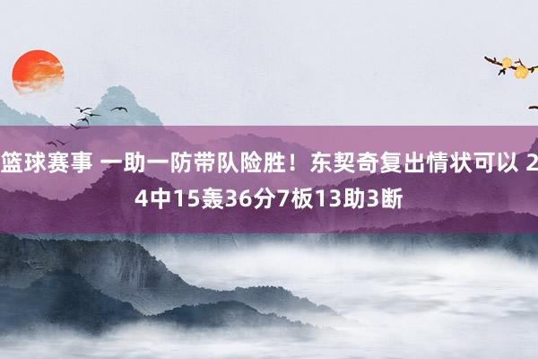 篮球赛事 一助一防带队险胜！东契奇复出情状可以 24中15轰36分7板13助3断