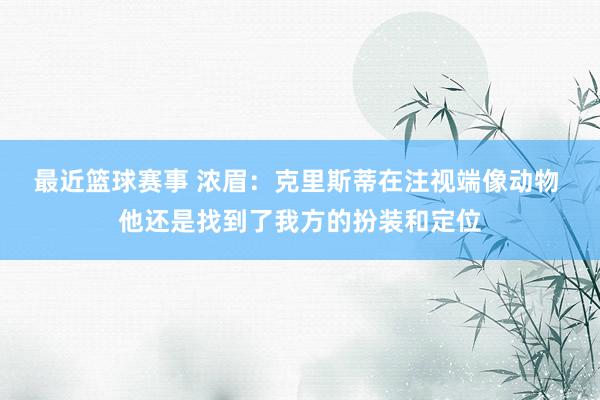 最近篮球赛事 浓眉：克里斯蒂在注视端像动物 他还是找到了我方的扮装和定位