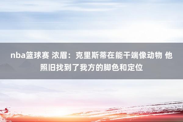 nba篮球赛 浓眉：克里斯蒂在能干端像动物 他照旧找到了我方的脚色和定位