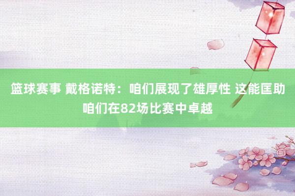 篮球赛事 戴格诺特：咱们展现了雄厚性 这能匡助咱们在82场比赛中卓越