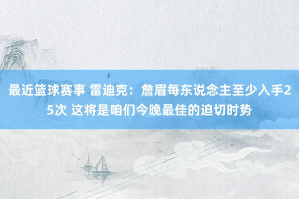 最近篮球赛事 雷迪克：詹眉每东说念主至少入手25次 这将是咱们今晚最佳的迫切时势