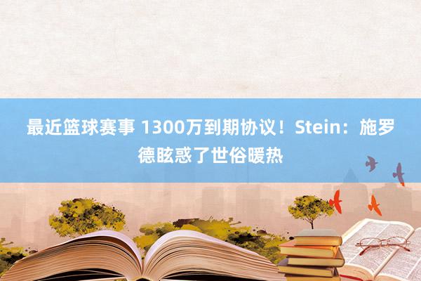 最近篮球赛事 1300万到期协议！Stein：施罗德眩惑了世俗暖热