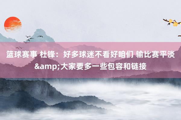 篮球赛事 杜锋：好多球迷不看好咱们 输比赛平淡&大家要多一些包容和链接