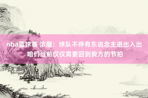 nba篮球赛 浓眉：球队不停有东说念主进出入出 咱们当前仅仅需要回到我方的节拍