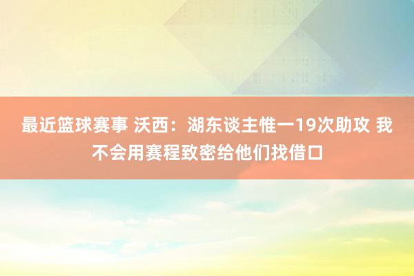 最近篮球赛事 沃西：湖东谈主惟一19次助攻 我不会用赛程致密给他们找借口