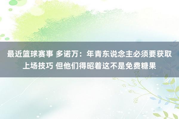 最近篮球赛事 多诺万：年青东说念主必须要获取上场技巧 但他们得昭着这不是免费糖果