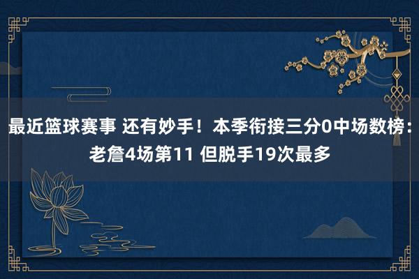 最近篮球赛事 还有妙手！本季衔接三分0中场数榜：老詹4场第11 但脱手19次最多