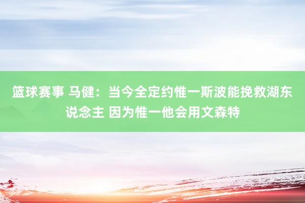 篮球赛事 马健：当今全定约惟一斯波能挽救湖东说念主 因为惟一他会用文森特