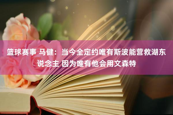 篮球赛事 马健：当今全定约唯有斯波能营救湖东说念主 因为唯有他会用文森特