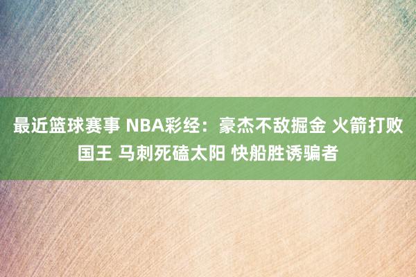 最近篮球赛事 NBA彩经：豪杰不敌掘金 火箭打败国王 马刺死磕太阳 快船胜诱骗者