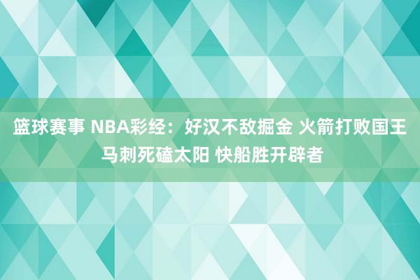 篮球赛事 NBA彩经：好汉不敌掘金 火箭打败国王 马刺死磕太阳 快船胜开辟者