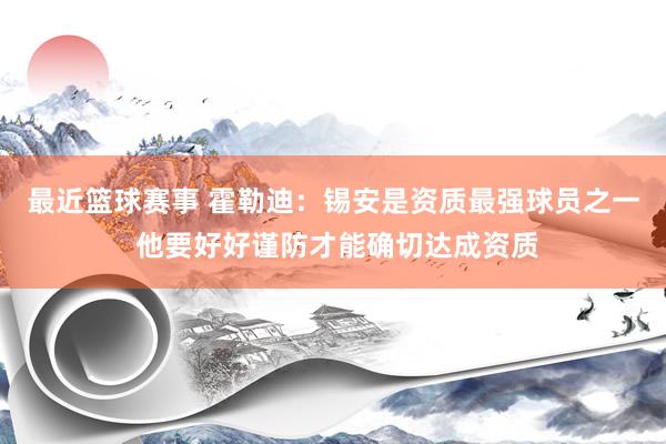 最近篮球赛事 霍勒迪：锡安是资质最强球员之一 他要好好谨防才能确切达成资质