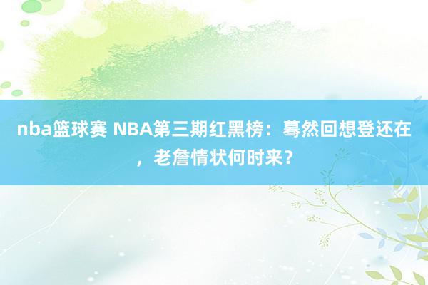 nba篮球赛 NBA第三期红黑榜：蓦然回想登还在，老詹情状何时来？