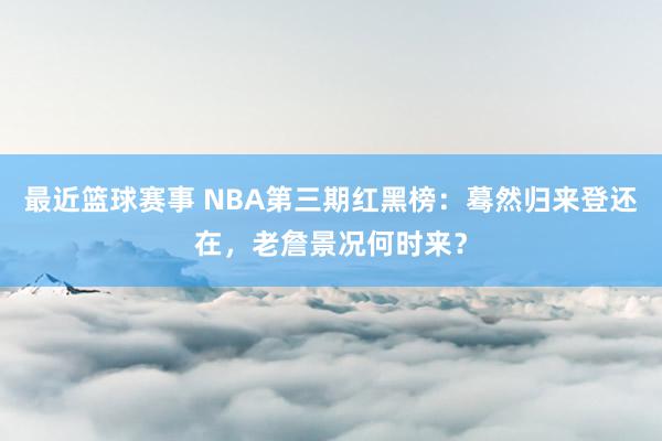 最近篮球赛事 NBA第三期红黑榜：蓦然归来登还在，老詹景况何时来？