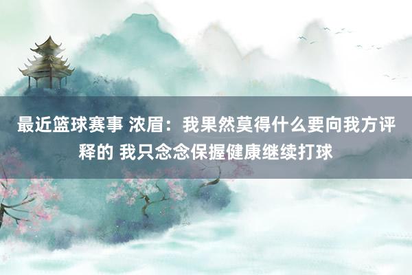 最近篮球赛事 浓眉：我果然莫得什么要向我方评释的 我只念念保握健康继续打球