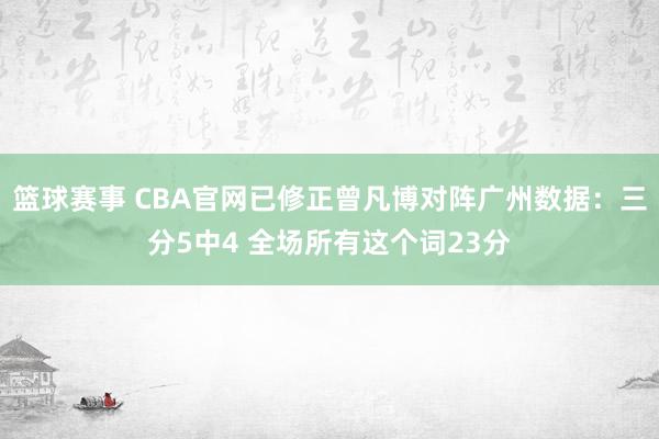 篮球赛事 CBA官网已修正曾凡博对阵广州数据：三分5中4 全场所有这个词23分