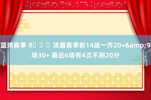 篮球赛事 👀浓眉赛季前14战一齐20+&9场30+ 最近6场有4次不到20分