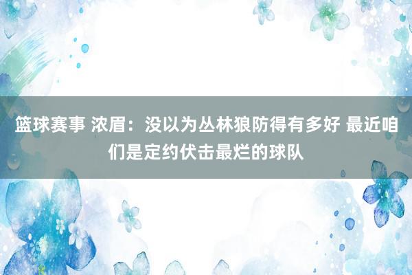 篮球赛事 浓眉：没以为丛林狼防得有多好 最近咱们是定约伏击最烂的球队