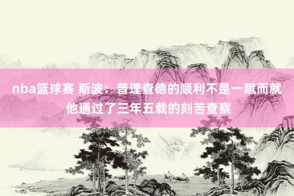 nba篮球赛 斯波：普理查德的顺利不是一蹴而就 他通过了三年五载的刻苦查察