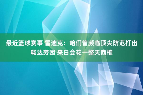 最近篮球赛事 雷迪克：咱们曾濒临顶尖防范打出畅达穷困 来日会花一整天商榷