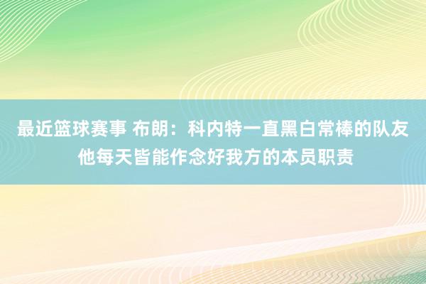 最近篮球赛事 布朗：科内特一直黑白常棒的队友 他每天皆能作念好我方的本员职责