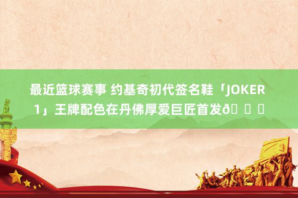 最近篮球赛事 约基奇初代签名鞋「JOKER 1」王牌配色在丹佛厚爱巨匠首发🎉